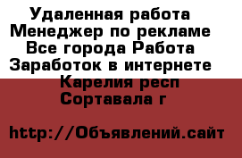 Удаленная работа - Менеджер по рекламе - Все города Работа » Заработок в интернете   . Карелия респ.,Сортавала г.